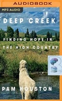 Deep Creek - Finding Hope in The High Country written by Pam Houston performed by Pam Houston on MP3 CD (Unabridged)